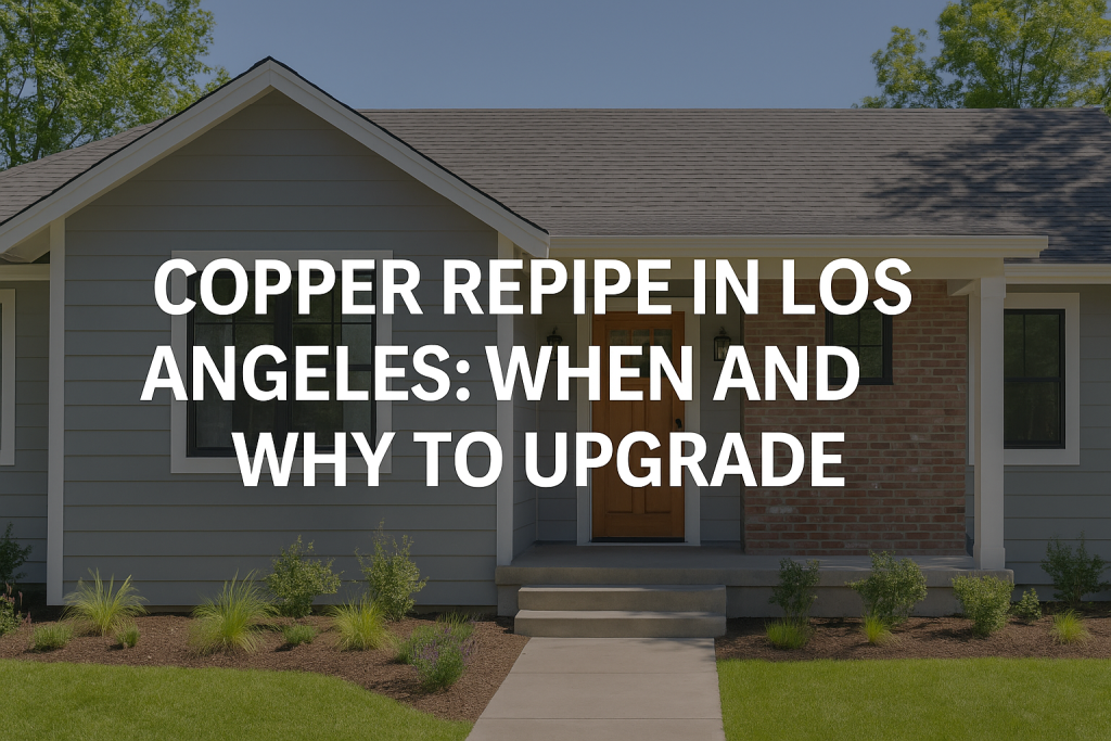 Copper Repipe Los Angeles: When and Why to Upgrade